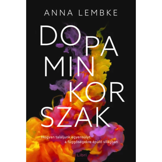 Dopaminkorszak - Hogyan találjunk egyensúlyt a függőségekre épülő világban - Anna Lembke