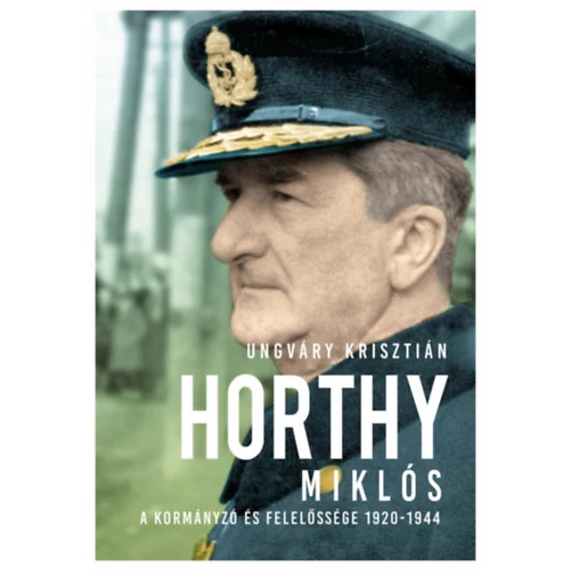 Horthy Miklós - A kormányzó és felelőssége 1920-1945 - új kötés - Ungváry Krisztián