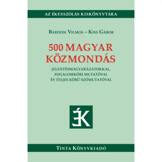 500 magyar közmondás - Jelentésmagyarázatokkal, fogalomköri mutatóval és teljes körű szómutatóval - Bárdosi Vilmos
