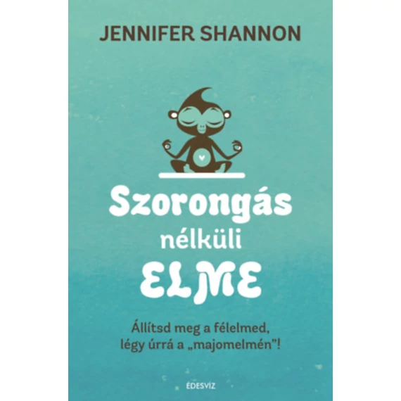 Szorongás nélküli elme - Állítsd meg a félelmed, légy úrrá a 