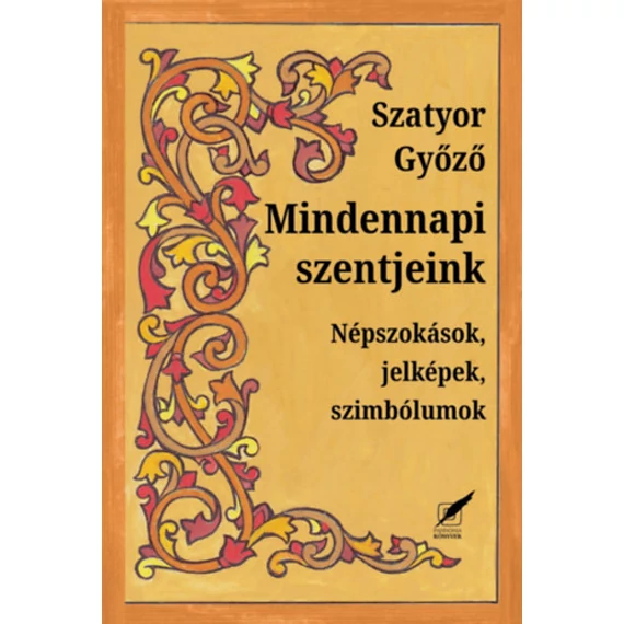 Mindennapi szentjeink - Népszokások, jelképek, szimbólumok - Szatyor Győző