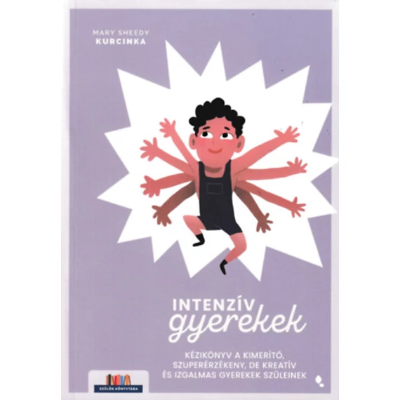 Intenzív gyerekek - Kézikönyv a kimerítő, szuperérzékeny, de kreatív és izgalmas gyerekek szüleinek - Mary Sheedy Kurcinka Ed.D