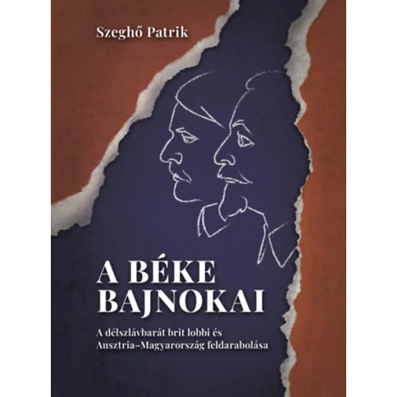 A béke bajnokai - A délszlávbarát brit lobbi és Ausztria-Magyarország feldarabolása - Szeghő Patrik