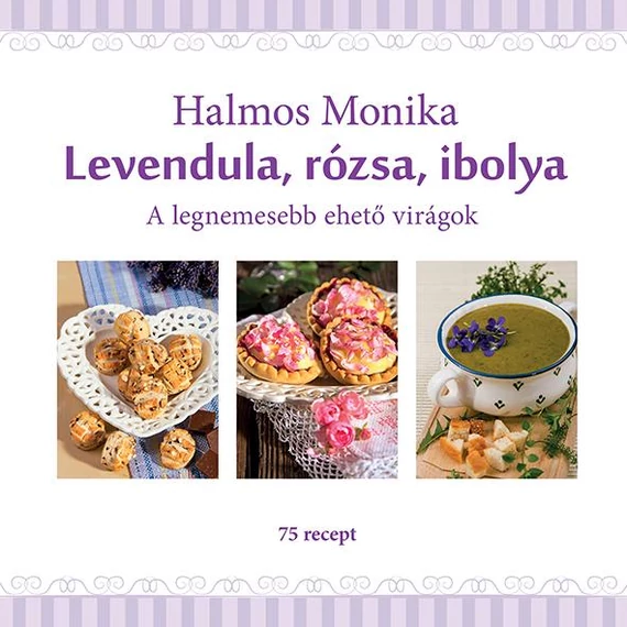 Levendula, rózsa, ibolya - A legnemesebb ehető virágok - Halmos Monika