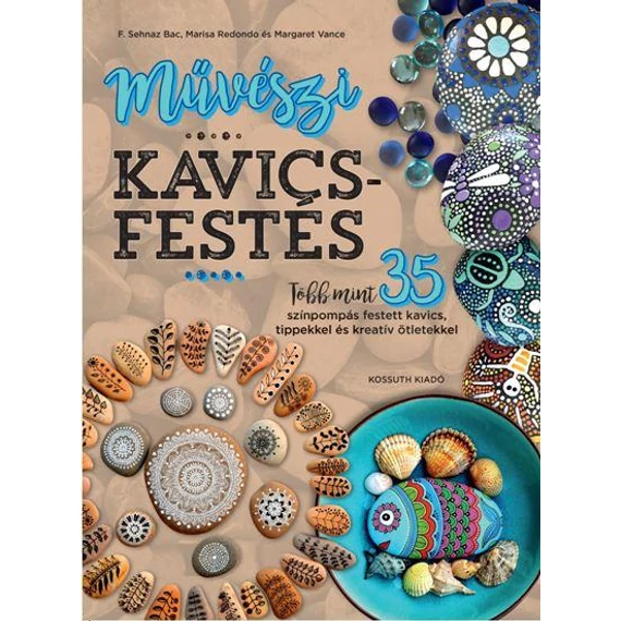 Művészi kavicsfestés - Több mint 35 színpompás festett kavics, tippekkel és kreatív ötletekkel - F. Sehnaz Bac