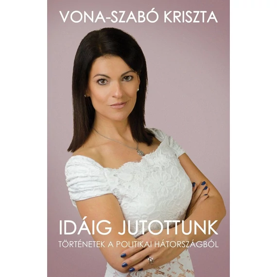Idáig jutottunk - Történetek a politikai hátországból - Vona-Szabó Kriszta