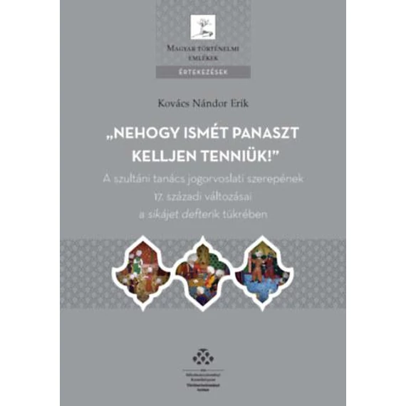 Nehogy ismét panaszt kelljen tenniük! - A szultáni tanács jogorvoslati szerepének 17. századi változásai a sikájet defterik tükrében - Kovács Nándor Erik