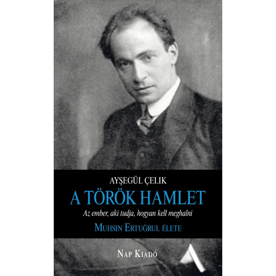 A török Hamlet - Az ember, aki tudja, hogyan kell meghalni. Muhsin Ertugrul élete - Ayşegül Çelik