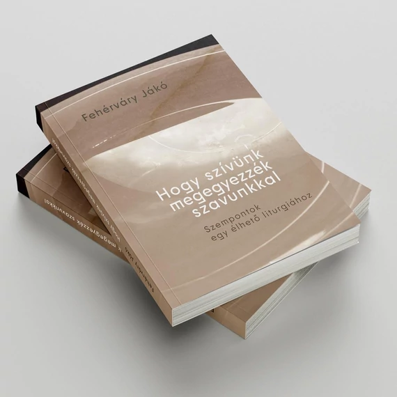 Hogy szívünk megegyezzék szavunkkal - Szempontok egy élhető liturgiához - Fehérváry Jákó