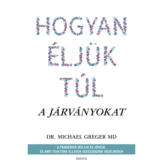 Hogyan éljük túl a járványokat - A pandémiák múltja és jövője, és amit tehetünk ellenük egészségünk védelmében - Michael Greger