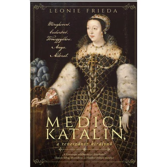 Medici Katalin, a reneszánsz királynő - Méregkeverő. Cselszövő. Tömeggyilkos. Anya. Áldozat. - Leonie Frieda