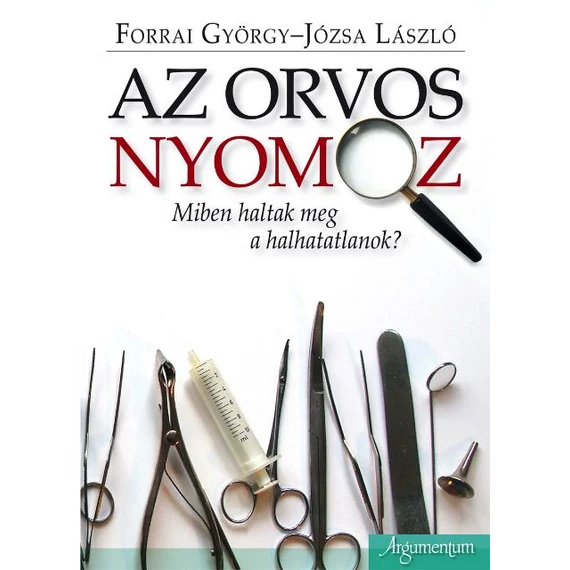 Az orvos nyomoz. Miként haltak meg a halhatatlanok. - Forrai György