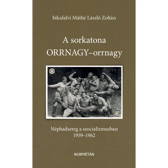 A sorkatona ORRNAGY-orrnagy - Néphadsereg a szocializmusban 1959-1962 - bikafalvi Máthé László Zoltán