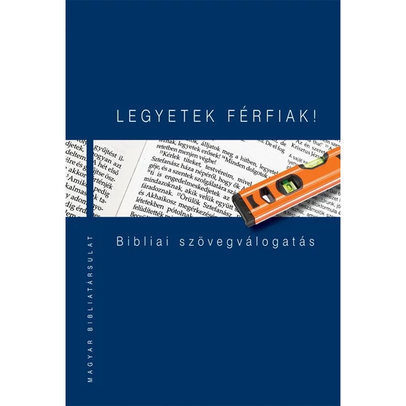 LEGYETEK FÉRFIAK! Bibliai szövegválogatás - Pecsuk Ottó – Kiss B. Zsuzsanna 