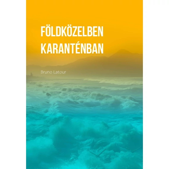 Földközelben. Hogyan tájékozódjunk a politikában? / Karanténban. Mit tanultunk a járványból? - Latour